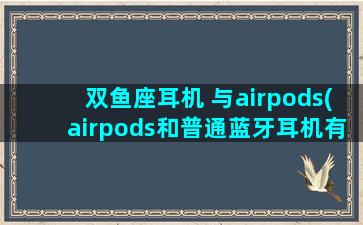 双鱼座耳机 与airpods(airpods和普通蓝牙耳机有什么区别)